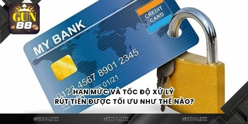 Hạn mức và tốc độ xử lý rút tiền được tối ưu như thế nào?